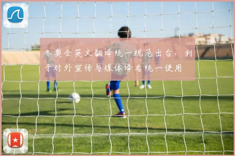 冬奥会英文翻译统一规范出台,利于对外宣传与媒体译名统一使用