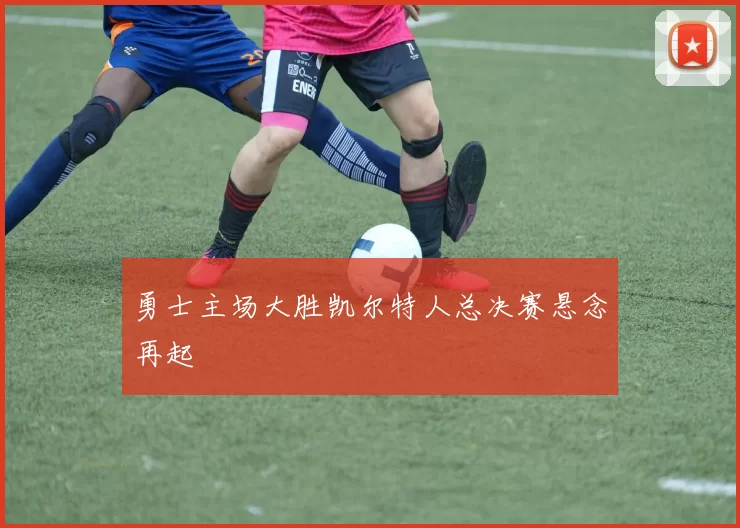 勇士主场大胜凯尔特人总决赛悬念再起
