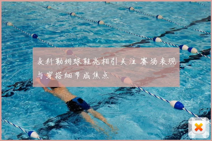 麦科勒姆球鞋亮相引关注 赛场表现与穿搭细节成焦点