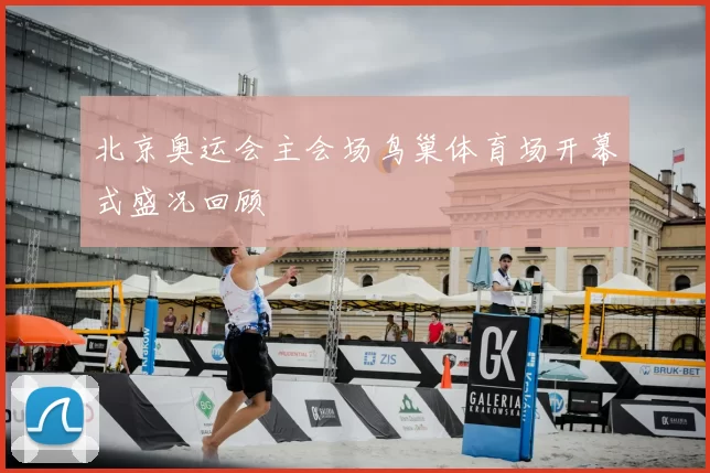 北京奥运会主会场鸟巢体育场开幕式盛况回顾