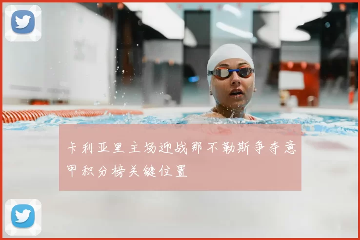 卡利亚里主场迎战那不勒斯争夺意甲积分榜关键位置