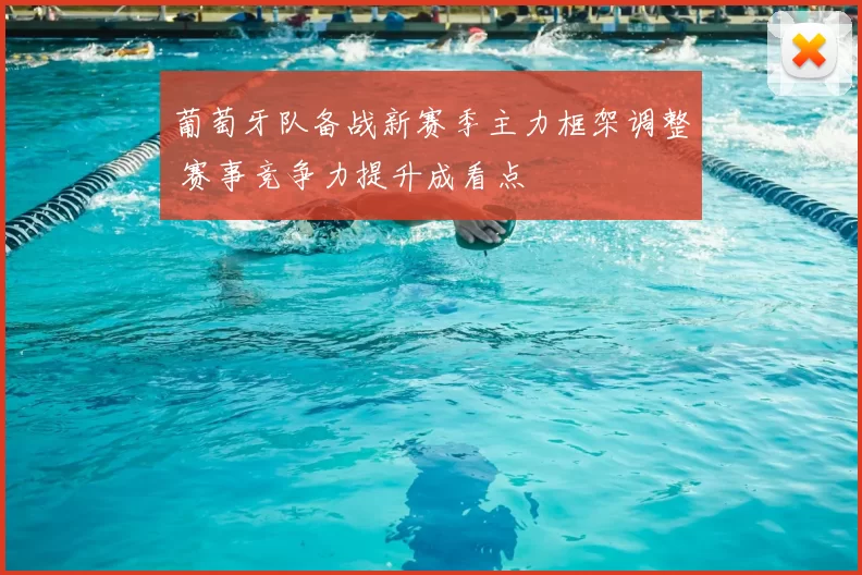 葡萄牙队备战新赛季主力框架调整 赛事竞争力提升成看点