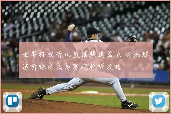 世界杯收音机直播频道盘点 各地球迷听球方式与赛程收听攻略