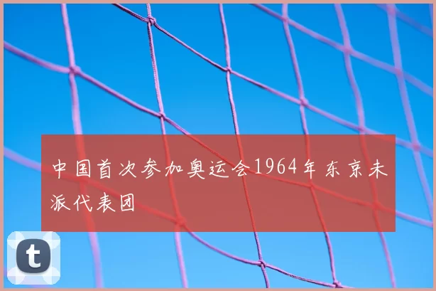 中国首次参加奥运会1964年东京未派代表团