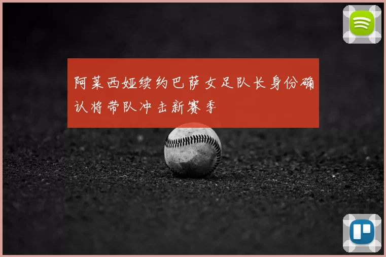 阿莱西娅续约巴萨女足队长身份确认将带队冲击新赛季