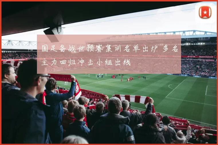 国足备战世预赛集训名单出炉 多名主力回归冲击小组出线