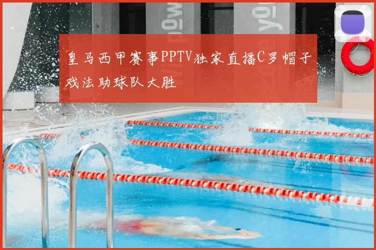 皇马西甲赛事PPTV独家直播C罗帽子戏法助球队大胜