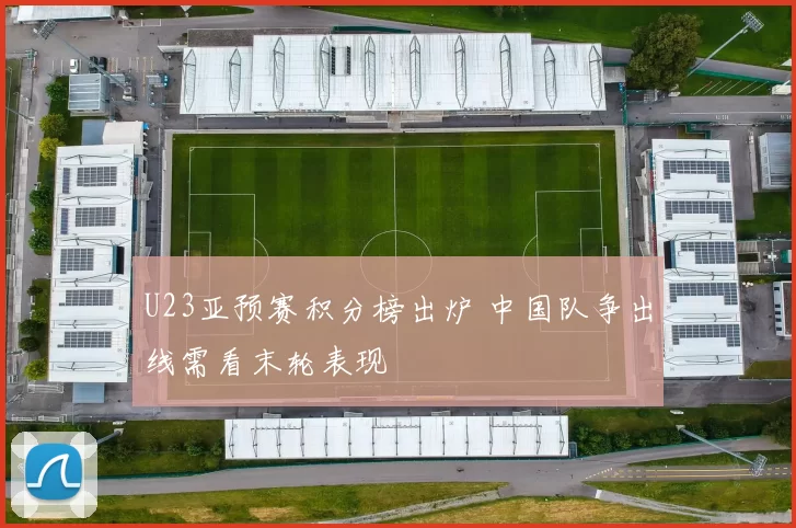 U23亚预赛积分榜出炉 中国队争出线需看末轮表现