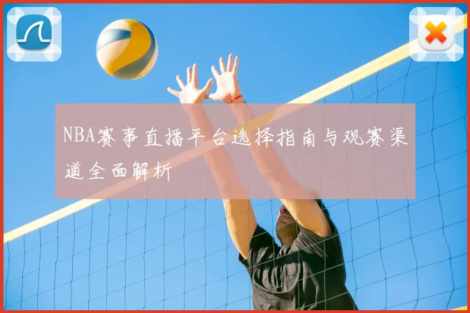 NBA赛事直播平台选择指南与观赛渠道全面解析