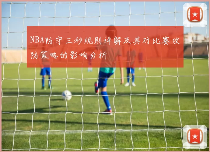 NBA防守三秒规则详解及其对比赛攻防策略的影响分析