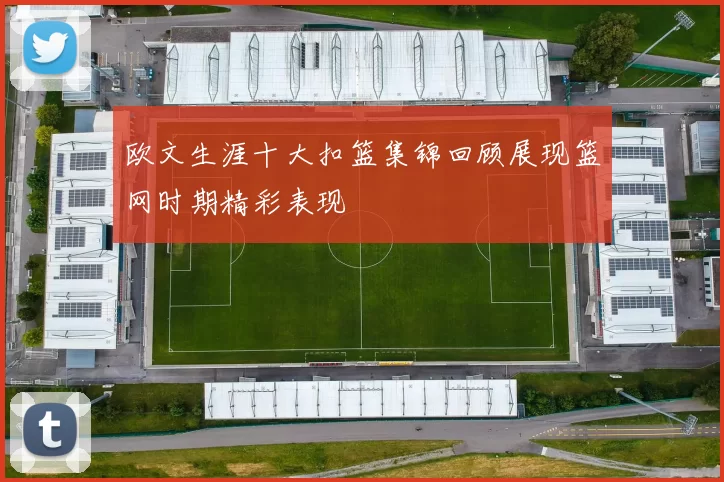 欧文生涯十大扣篮集锦回顾展现篮网时期精彩表现