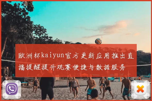 欧洲杯kaiyun官方更新应用推出直播提醒提升观赛便捷与数据服务