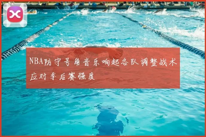 NBA防守号角音乐响起各队调整战术应对季后赛强度