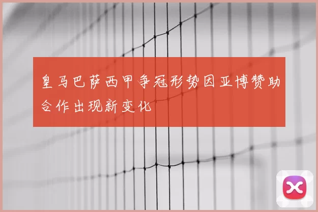 皇马巴萨西甲争冠形势因亚博赞助合作出现新变化