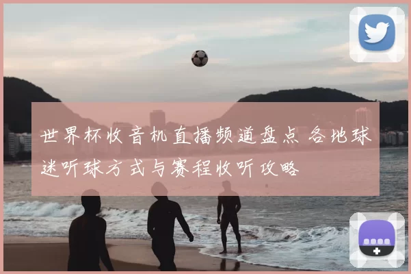 世界杯收音机直播频道盘点 各地球迷听球方式与赛程收听攻略