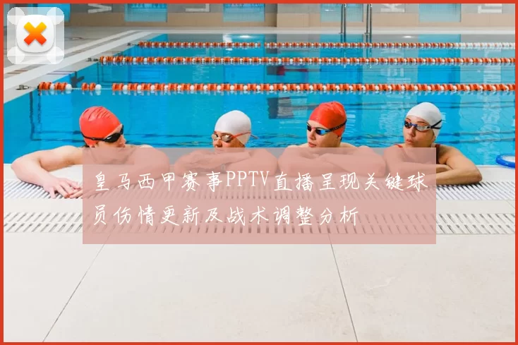皇马西甲赛事PPTV直播呈现关键球员伤情更新及战术调整分析