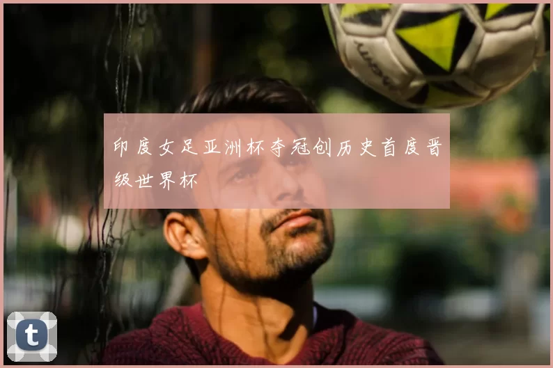 印度女足亚洲杯夺冠创历史首度晋级世界杯