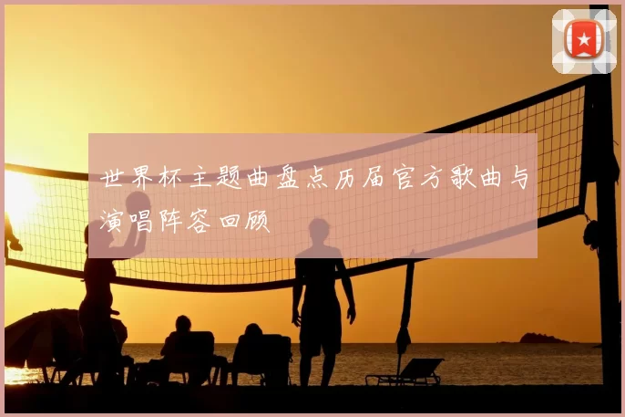 世界杯主题曲盘点历届官方歌曲与演唱阵容回顾