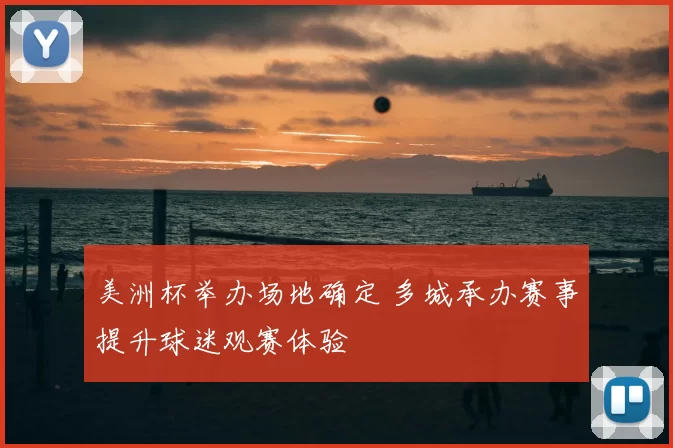 美洲杯举办场地确定 多城承办赛事提升球迷观赛体验