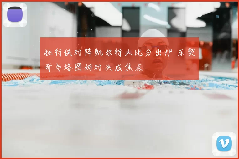 独行侠对阵凯尔特人比分出炉 东契奇与塔图姆对决成焦点