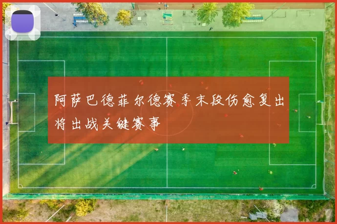 阿萨巴德菲尔德赛季末段伤愈复出将出战关键赛事