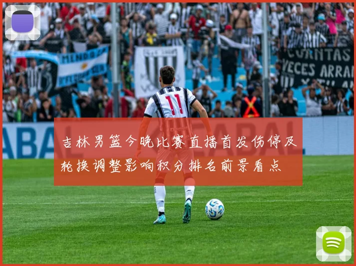 吉林男篮今晚比赛直播首发伤停及轮换调整影响积分排名前景看点