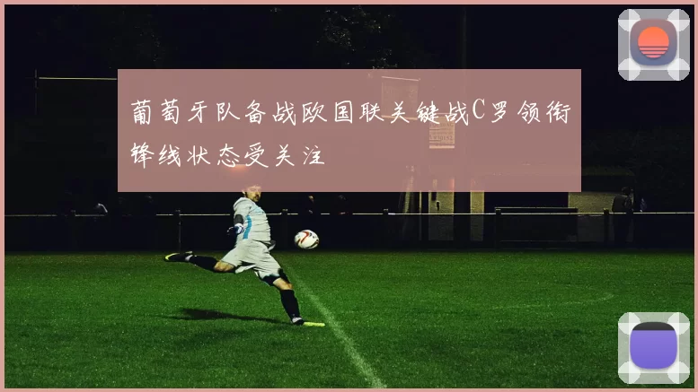 葡萄牙队备战欧国联关键战C罗领衔锋线状态受关注