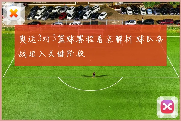 奥运3对3篮球赛程看点解析 球队备战进入关键阶段
