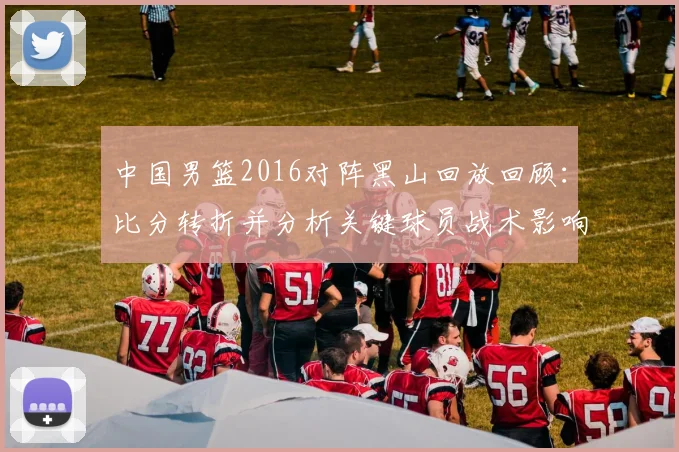 中国男篮2016对阵黑山回放回顾：比分转折并分析关键球员战术影响
