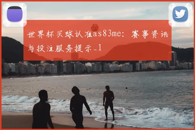 世界杯买球认准as83me:赛事资讯与投注服务提示_1