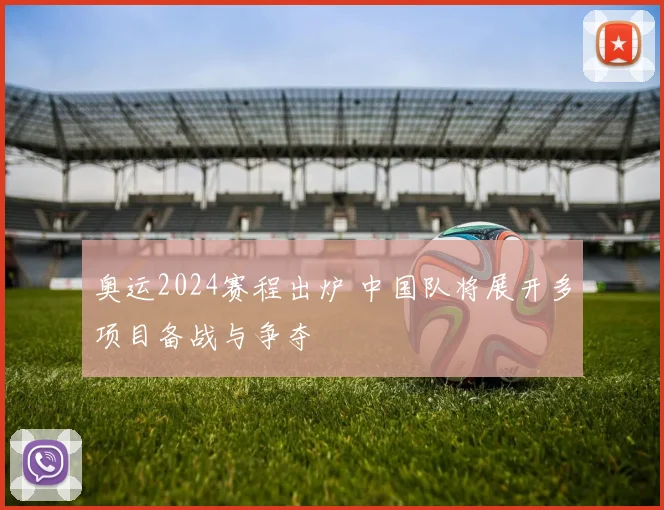 奥运2024赛程出炉 中国队将展开多项目备战与争夺