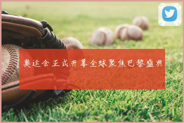 奥运会正式开幕全球聚焦巴黎盛典