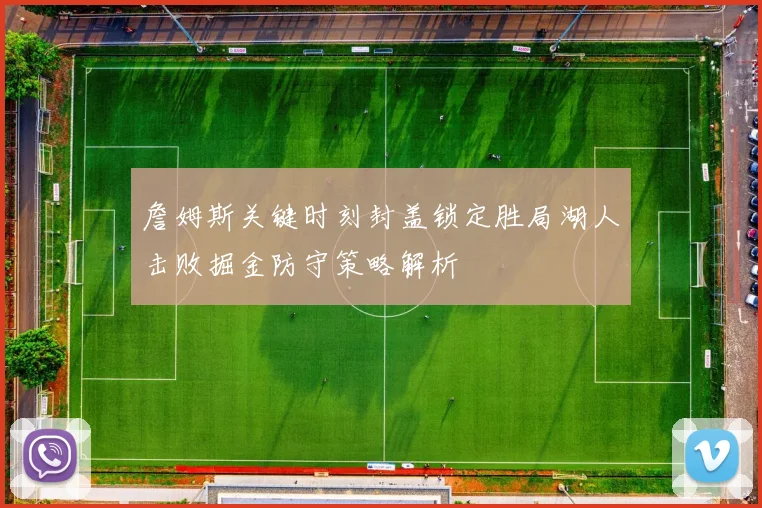 詹姆斯关键时刻封盖锁定胜局湖人击败掘金防守策略解析