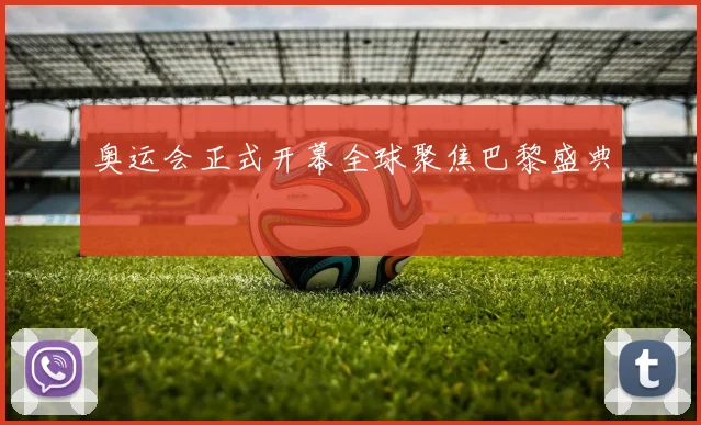 奥运会正式开幕全球聚焦巴黎盛典