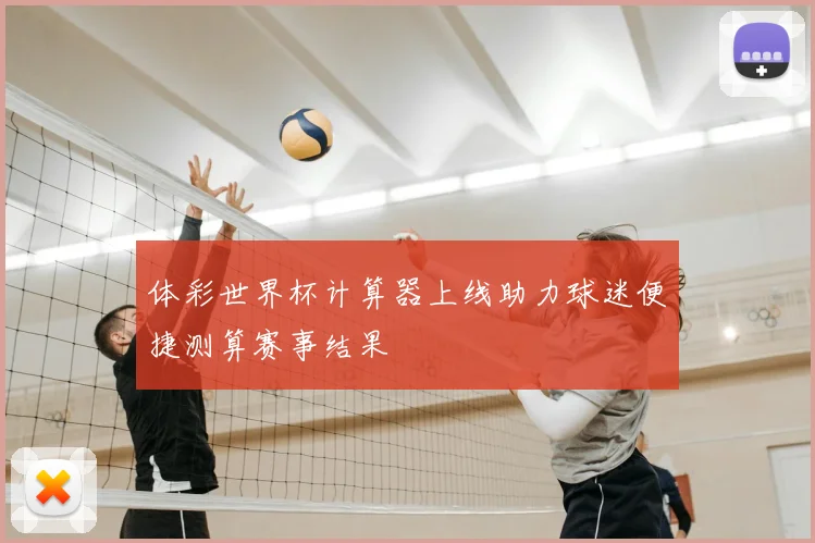 体彩世界杯计算器上线助力球迷便捷测算赛事结果