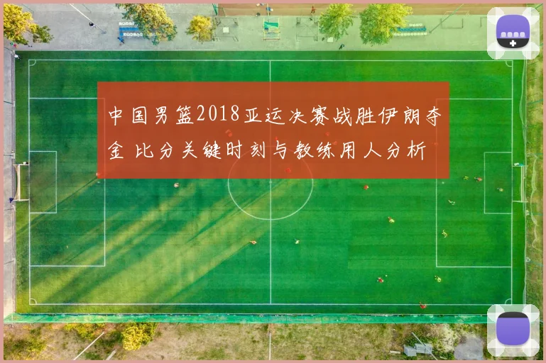 中国男篮2018亚运决赛战胜伊朗夺金 比分关键时刻与教练用人分析