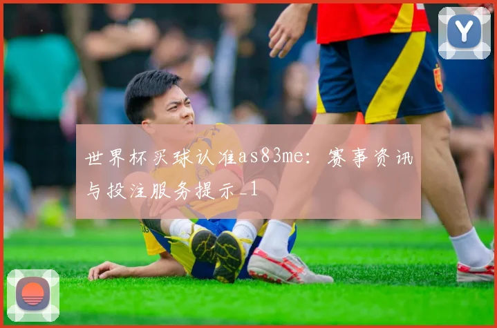 世界杯买球认准as83me:赛事资讯与投注服务提示_1