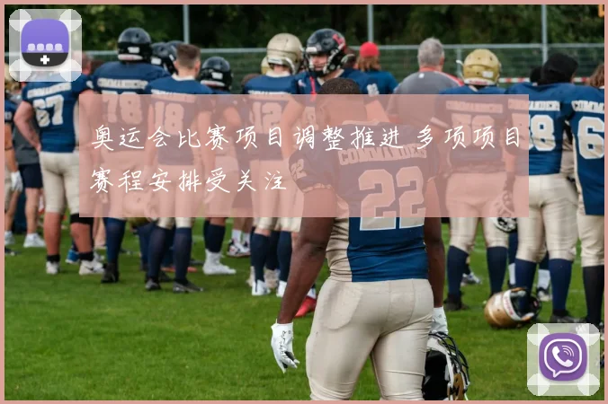 奥运会比赛项目调整推进 多项项目赛程安排受关注