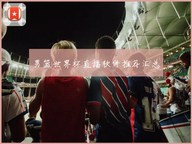 男篮世界杯直播软件推荐汇总